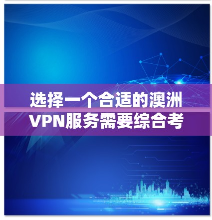 选择一个合适的澳洲VPN服务需要综合考虑以下几个方面