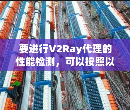 要进行V2Ray代理的性能检测，可以按照以下步骤进行