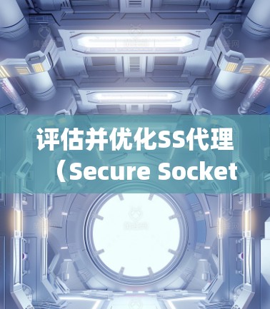 评估并优化SS代理（Secure Sockets Layer代理，即SSL代理）的性能是一个系统性工程，涉及多个方面的考量和调整。以下是对上述思考过程的总结和优化步骤的分步说明