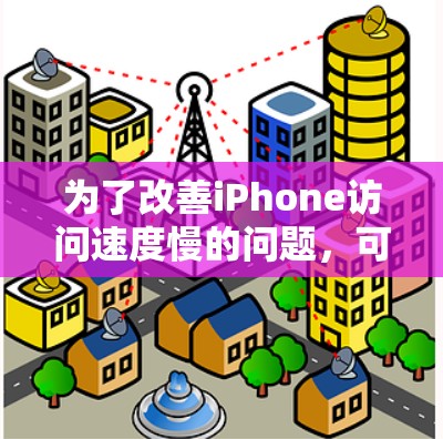 为了改善iPhone访问速度慢的问题，可以按照以下步骤进行检查和优化