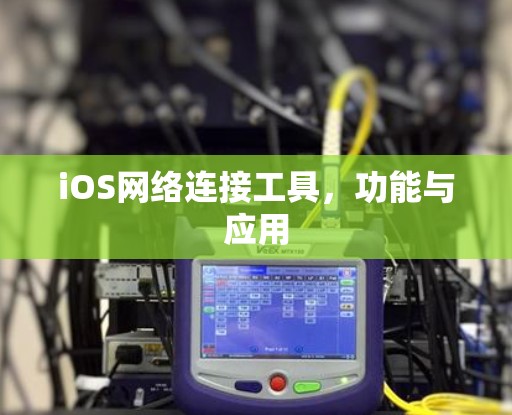 iOS网络连接工具，功能与应用