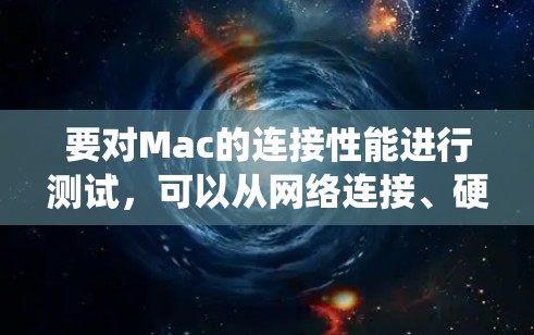 要对Mac的连接性能进行测试，可以从网络连接、硬件性能和系统性能等多个方面进行全面测试。以下是一些常用的测试方法和工具