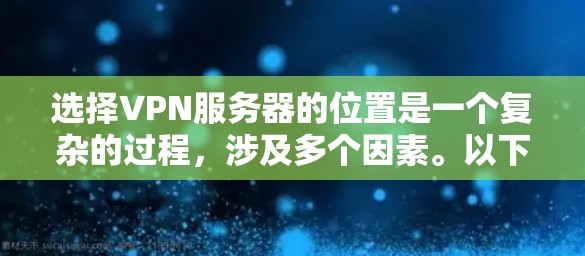 选择VPN服务器的位置是一个复杂的过程，涉及多个因素。以下是对这些因素的详细分析和总结