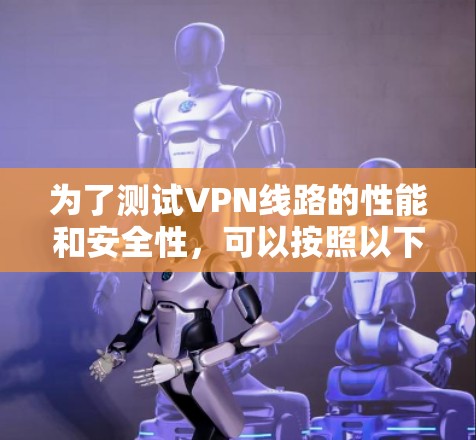 为了测试VPN线路的性能和安全性，可以按照以下步骤进行