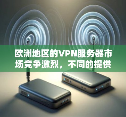 欧洲地区的VPN服务器市场竞争激烈，不同的提供商在速度、隐私保护、服务器覆盖等方面有所不同。以下是一些主要的欧洲VPN服务器提供商及其特点