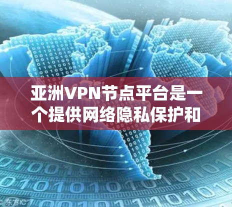 亚洲VPN节点平台是一个提供网络隐私保护和安全访问服务的平台，广泛应用于防止网络监控、保护隐私、绕开地理限制等多种用途。以下是关于亚洲VPN节点平台的一些详细信息