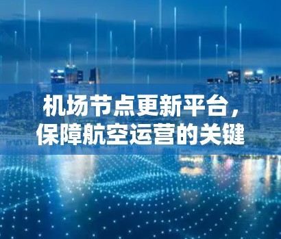 机场节点更新平台，保障航空运营的关键技术
