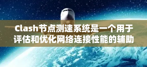 Clash节点测速系统是一个用于评估和优化网络连接性能的辅助功能，主要用于保障玩家在网络游戏中的稳定体验。以下是对该系统的详细总结