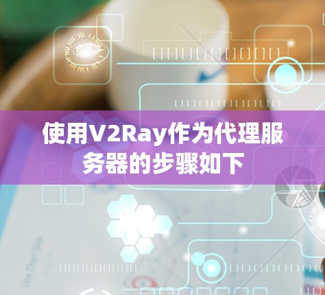 使用V2Ray作为代理服务器的步骤如下