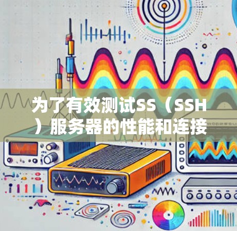 为了有效测试SS（SSH）服务器的性能和连接质量，您可以使用以下步骤和工具。以下是详细的步骤指南