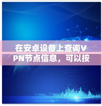 在安卓设备上查询VPN节点信息，可以按照以下步骤进行