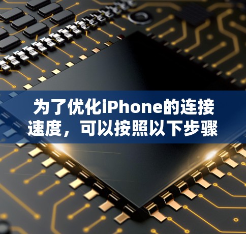 为了优化iPhone的连接速度，可以按照以下步骤进行