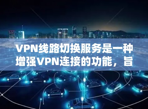 VPN线路切换服务是一种增强VPN连接的功能，旨在确保在网络波动或中断时，自动切换到备用服务器，以维持稳定和安全的连接。以下是对该服务的详细分析和总结