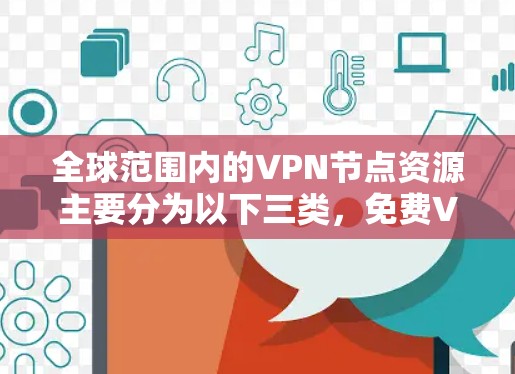 全球范围内的VPN节点资源主要分为以下三类，免费VPN、付费VPN和高匿名度VPN。每类都有其特定的优势和适用场景，用户可以根据需求选择最合适的服务