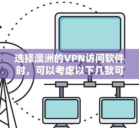 选择澳洲的VPN访问软件时，可以考虑以下几款可靠的服务提供商，它们提供稳定且安全的连接，适合不同的需求