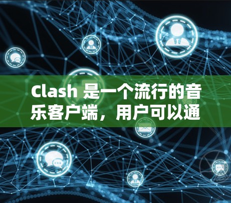 Clash 是一个流行的音乐客户端，用户可以通过它管理和播放音乐。以下是关于 Clash 客户端管理的基本信息和常见问题的解答