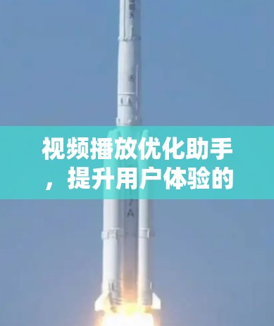 视频播放优化助手，提升用户体验的关键技术