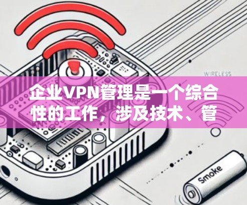 企业VPN管理是一个综合性的工作，涉及技术、管理、安全等多个方面。以下是对企业VPN管理的详细分析和建议
