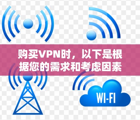 购买VPN时，以下是根据您的需求和考虑因素整理出的参考方案