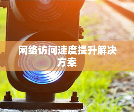 网络访问速度提升解决方案
