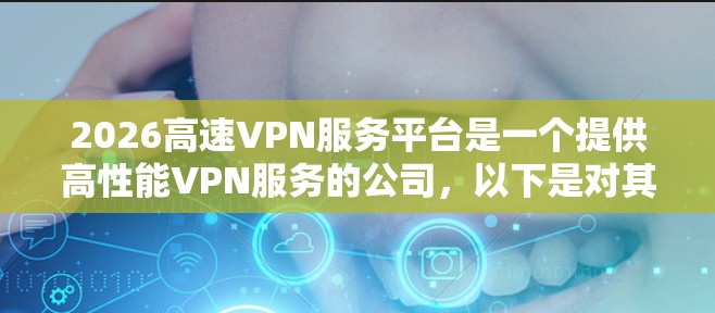 2026高速VPN服务平台是一个提供高性能VPN服务的公司，以下是对其的详细分析和总结