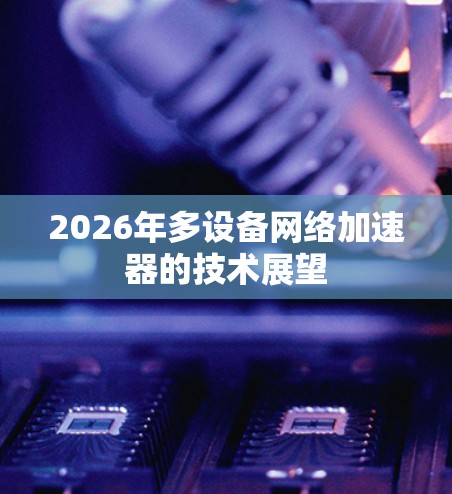 2026年多设备网络加速器的技术展望