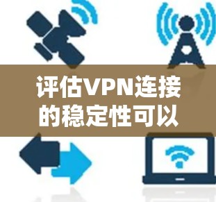 评估VPN连接的稳定性可以通过以下步骤进行，帮助确保VPN服务的可靠性和性能