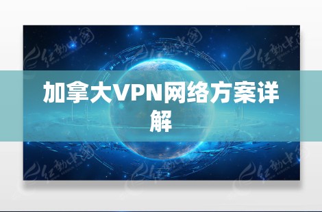 加拿大VPN网络方案详解