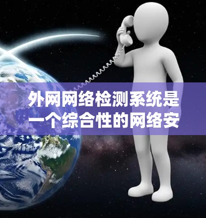 外网网络检测系统是一个综合性的网络安全和性能监控工具，旨在保护企业外部网络的安全，优化网络性能，并响应网络事件。以下是对该系统的详细总结