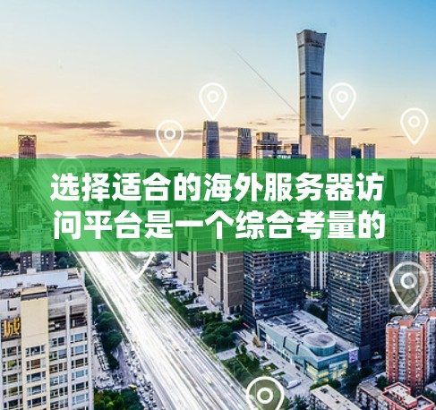 选择适合的海外服务器访问平台是一个综合考量的问题，涉及功能、价格、安全性、支持和适用场景等多个方面。以下是对这些平台的详细分析和总结
