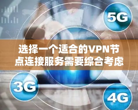 选择一个适合的VPN节点连接服务需要综合考虑多个因素，以确保既能确保网络安全，又能满足实际需求。以下是分步骤的指南