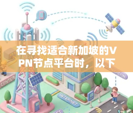 在寻找适合新加坡的VPN节点平台时，以下几点是需要考虑的
