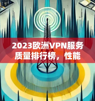 2023欧洲VPN服务质量排行榜，性能与安全双重考验