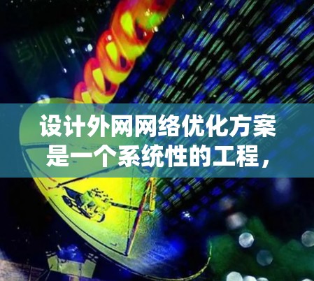 设计外网网络优化方案是一个系统性的工程，需要从多个维度进行综合考虑。以下是一个结构化的优化方案，分为关键领域和具体措施