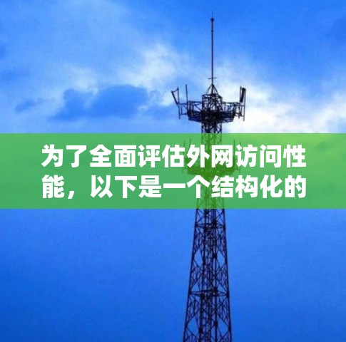 为了全面评估外网访问性能，以下是一个结构化的检测和分析框架，帮助您系统地规划和执行测试