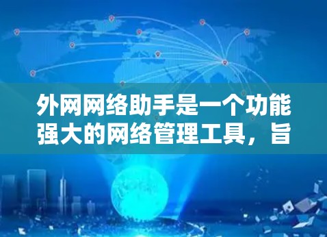 外网网络助手是一个功能强大的网络管理工具，旨在帮助用户高效处理和优化网络连接问题。以下是对该工具的详细分析