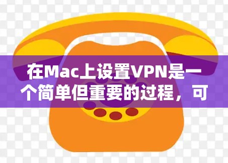 在Mac上设置VPN是一个简单但重要的过程，可以确保你的网络连接安全。以下是详细的步骤指南