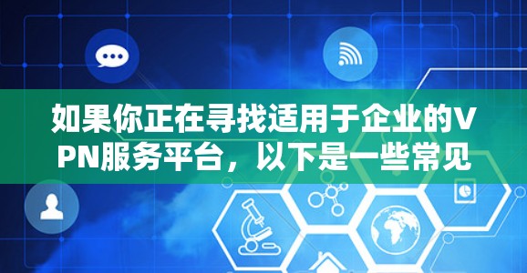 如果你正在寻找适用于企业的VPN服务平台，以下是一些常见的企业VPN解决方案和推荐
