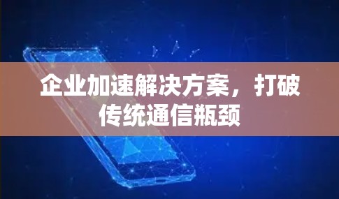 企业加速解决方案，打破传统通信瓶颈