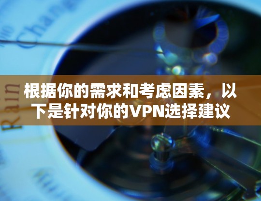 根据你的需求和考虑因素，以下是针对你的VPN选择建议
