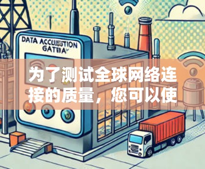 为了测试全球网络连接的质量，您可以使用以下工具和方法，结合不同测试类型来全面评估网络性能。以下是基于您的需求和考虑因素的建议