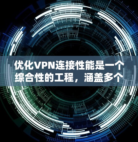 优化VPN连接性能是一个综合性的工程，涵盖多个方面的调整和优化。以下是分步优化指南，帮助您提升VPN的速度和稳定性