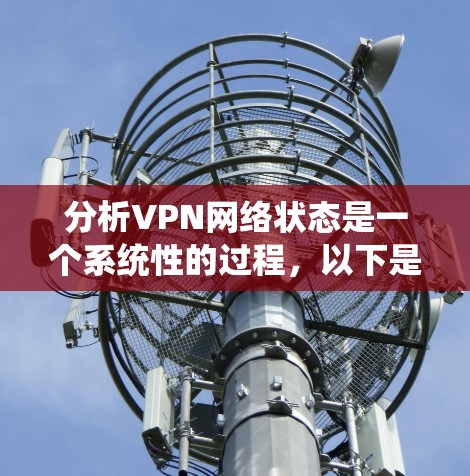 分析VPN网络状态是一个系统性的过程，以下是分步骤的指南
