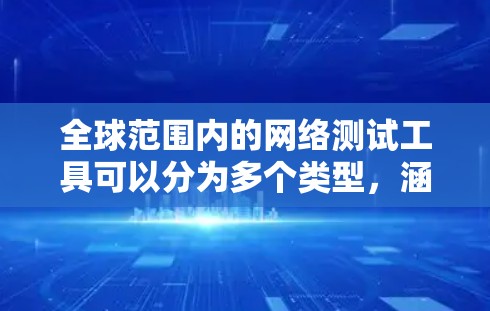 全球范围内的网络测试工具可以分为多个类型，涵盖速度、延迟、丢包、连通性等多个方面。以下是根据测试类型整理的工具推荐