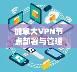 加拿大VPN节点部署与管理指南