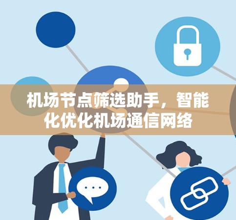 机场节点筛选助手，智能化优化机场通信网络