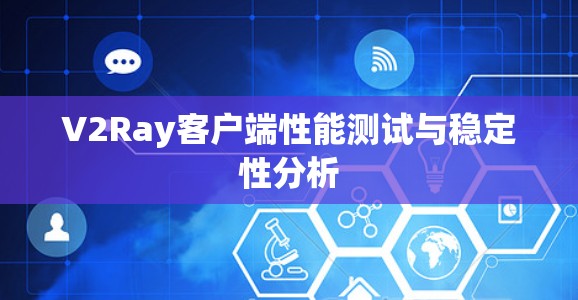 V2Ray客户端性能测试与稳定性分析