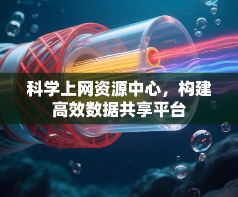 科学上网资源中心，构建高效数据共享平台