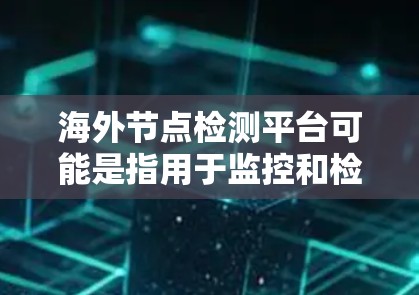 海外节点检测平台可能是指用于监控和检测海外网络节点状态、性能、安全性等的平台。这样的平台通常用于企业或组织来管理和监控其分布在海外的服务器、网络设备或应用程序。以下是一些可能的功能和用途