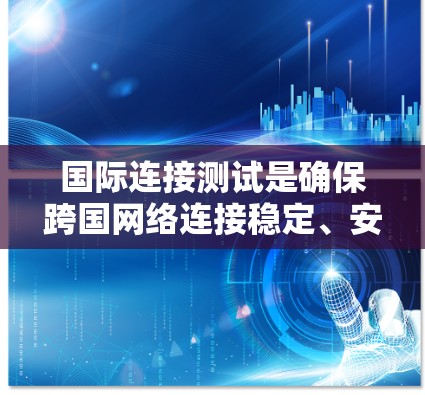 国际连接测试是确保跨国网络连接稳定、安全和高效的关键过程。为了全面评估国际连接的质量，以下是一些关键的国际连接测试工具及其用途的详细解释